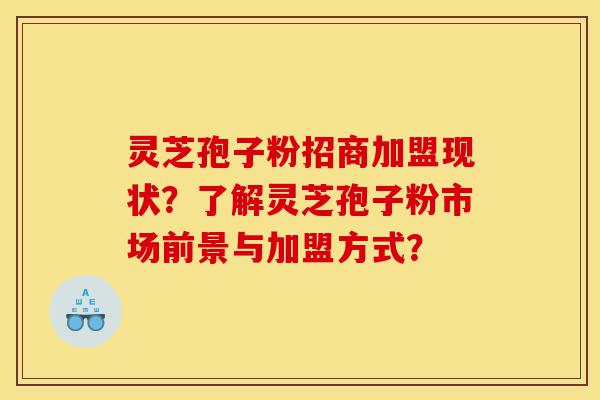 灵芝孢子粉招商加盟现状?了解灵芝孢子粉市场前景与加盟方式?-第1张图片-灵芝之家 灵芝孢子粉招商加盟现状?了解灵芝孢子粉市场前景与加盟方式?-第1张图片-灵芝之家