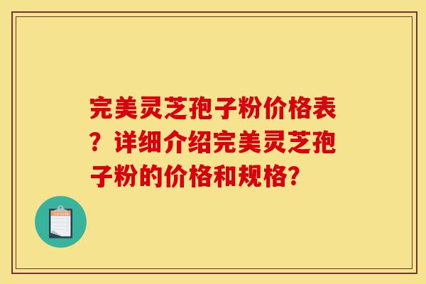 完美灵芝孢子粉价格表?详细介绍完美灵芝孢子粉的价格和规格?-第1张图片-灵芝之家 完美灵芝孢子粉价格表?详细介绍完美灵芝孢子粉的价格和规格?-第1张图片-灵芝之家