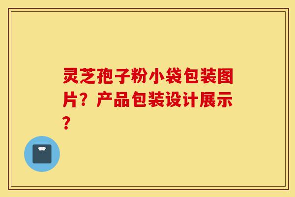 灵芝孢子粉小袋包装图片?产品包装设计展示?-第1张图片-灵芝之家 灵芝孢子粉小袋包装图片?产品包装设计展示?-第1张图片-灵芝之家