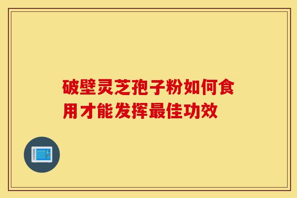 破壁灵芝孢子粉如何食用才能发挥最佳功效-第1张图片-灵芝之家 破壁灵芝孢子粉如何食用才能发挥最佳功效-第1张图片-灵芝之家