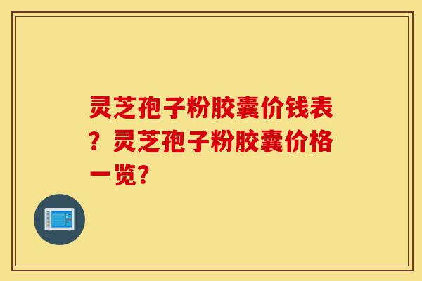 灵芝孢子粉胶囊价钱表?灵芝孢子粉胶囊价格一览?-第1张图片-灵芝之家 灵芝孢子粉胶囊价钱表?灵芝孢子粉胶囊价格一览?-第1张图片-灵芝之家