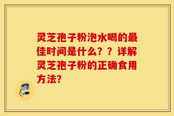 灵芝孢子粉泡水喝的最佳时间是什么??详解灵芝孢子粉的正确食用方法?-第1张图片-灵芝之家 灵芝孢子粉泡水喝的最佳时间是什么??详解灵芝孢子粉的正确食用方法?-第1张图片-灵芝之家