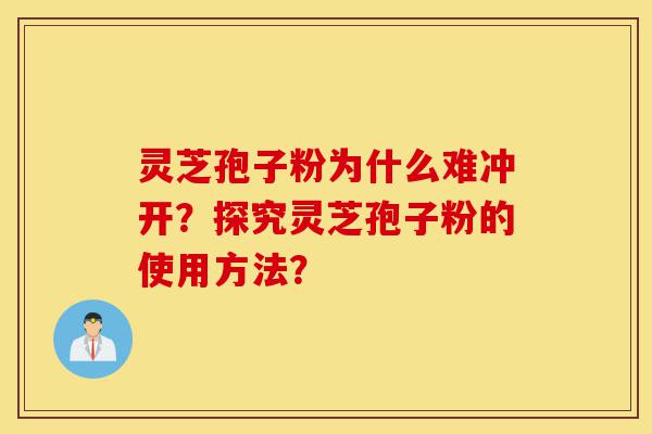 灵芝孢子粉为什么难冲开?探究灵芝孢子粉的使用方法?-第1张图片-灵芝之家 灵芝孢子粉为什么难冲开?探究灵芝孢子粉的使用方法?-第1张图片-灵芝之家
