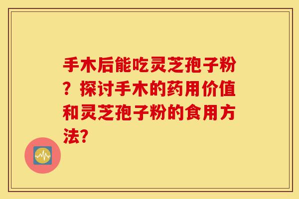 手木后能吃灵芝孢子粉?探讨手木的药用价值和灵芝孢子粉的食用方法?-第1张图片-灵芝之家 手木后能吃灵芝孢子粉?探讨手木的药用价值和灵芝孢子粉的食用方法?-第1张图片-灵芝之家