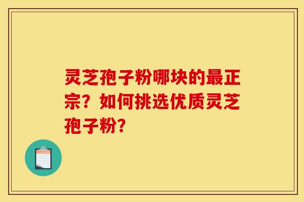 灵芝孢子粉哪块的最正宗?如何挑选优质灵芝孢子粉?-第1张图片-灵芝之家 灵芝孢子粉哪块的最正宗?如何挑选优质灵芝孢子粉?-第1张图片-灵芝之家