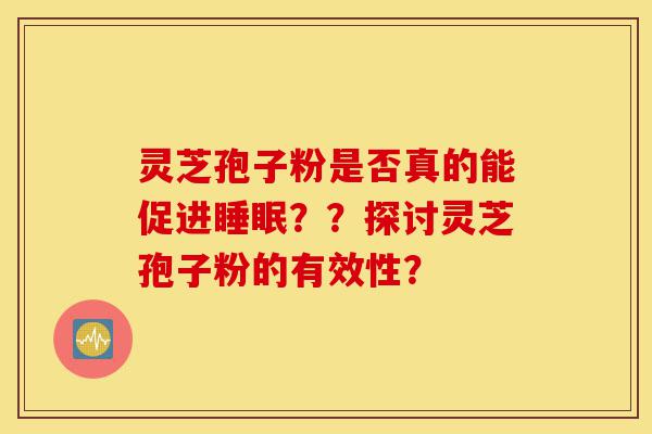 灵芝孢子粉是否真的能促进睡眠??探讨灵芝孢子粉的有效性?-第1张图片-灵芝之家 灵芝孢子粉是否真的能促进睡眠??探讨灵芝孢子粉的有效性?-第1张图片-灵芝之家