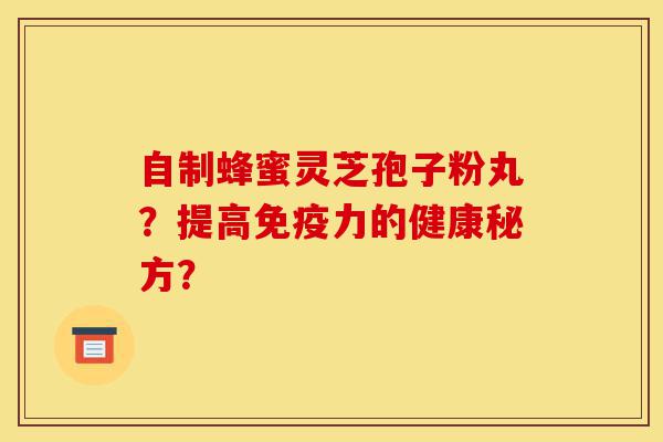 自制蜂蜜灵芝孢子粉丸?提高免疫力的健康秘方?-第1张图片-灵芝之家 自制蜂蜜灵芝孢子粉丸?提高免疫力的健康秘方?-第1张图片-灵芝之家