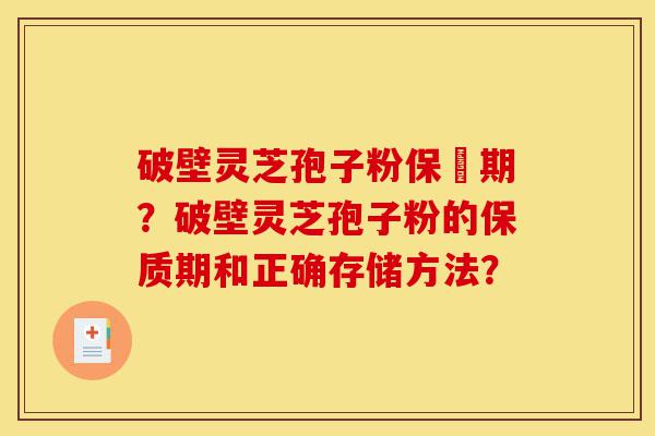 破壁灵芝孢子粉保屃期?破壁灵芝孢子粉的保质期和正确存储方法?-第1张图片-灵芝之家 破壁灵芝孢子粉保屃期?破壁灵芝孢子粉的保质期和正确存储方法?-第1张图片-灵芝之家