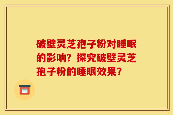 破壁灵芝孢子粉对睡眠的影响?探究破壁灵芝孢子粉的睡眠效果?-第1张图片-灵芝之家 破壁灵芝孢子粉对睡眠的影响?探究破壁灵芝孢子粉的睡眠效果?-第1张图片-灵芝之家