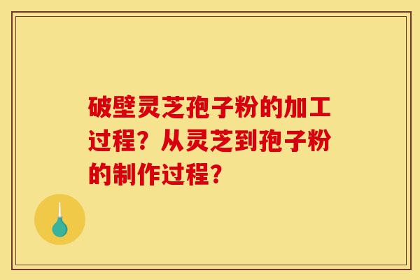 破壁灵芝孢子粉的加工过程?从灵芝到孢子粉的制作过程?-第1张图片-灵芝之家 破壁灵芝孢子粉的加工过程?从灵芝到孢子粉的制作过程?-第1张图片-灵芝之家