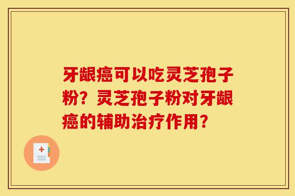 牙龈癌可以吃灵芝孢子粉?灵芝孢子粉对牙龈癌的辅助治疗作用?-第1张图片-灵芝之家 牙龈癌可以吃灵芝孢子粉?灵芝孢子粉对牙龈癌的辅助治疗作用?-第1张图片-灵芝之家