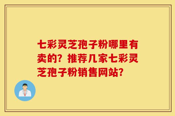 七彩灵芝孢子粉哪里有卖的?推荐几家七彩灵芝孢子粉销售网站?-第1张图片-灵芝之家 七彩灵芝孢子粉哪里有卖的?推荐几家七彩灵芝孢子粉销售网站?-第1张图片-灵芝之家