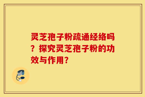 灵芝孢子粉疏通经络吗?探究灵芝孢子粉的功效与作用?-第1张图片-灵芝之家 灵芝孢子粉疏通经络吗?探究灵芝孢子粉的功效与作用?-第1张图片-灵芝之家