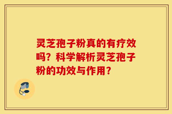 灵芝孢子粉真的有疗效吗?科学解析灵芝孢子粉的功效与作用?-第1张图片-灵芝之家 灵芝孢子粉真的有疗效吗?科学解析灵芝孢子粉的功效与作用?-第1张图片-灵芝之家