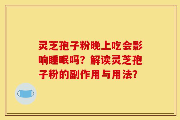 灵芝孢子粉晚上吃会影响睡眠吗?解读灵芝孢子粉的副作用与用法?-第1张图片-灵芝之家 灵芝孢子粉晚上吃会影响睡眠吗?解读灵芝孢子粉的副作用与用法?-第1张图片-灵芝之家