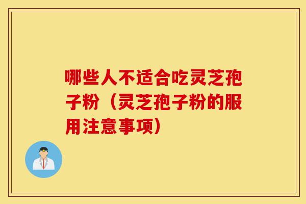 哪些人不适合吃灵芝孢子粉(灵芝孢子粉的服用注意事项)-第1张图片-灵芝之家 哪些人不适合吃灵芝孢子粉(灵芝孢子粉的服用注意事项)-第1张图片-灵芝之家