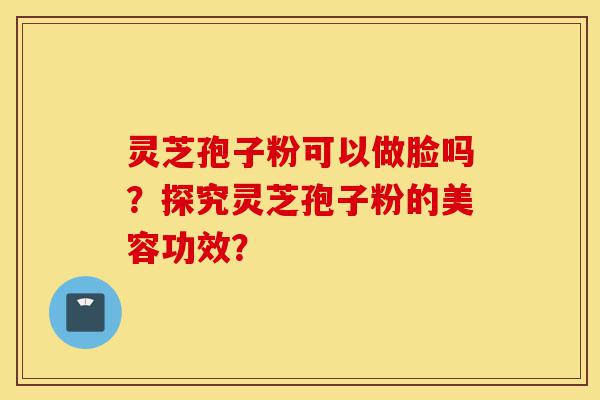 灵芝孢子粉可以做脸吗?探究灵芝孢子粉的美容功效?-第1张图片-灵芝之家 灵芝孢子粉可以做脸吗?探究灵芝孢子粉的美容功效?-第1张图片-灵芝之家