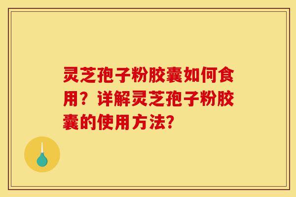 灵芝孢子粉胶囊如何食用?详解灵芝孢子粉胶囊的使用方法?-第1张图片-灵芝之家 灵芝孢子粉胶囊如何食用?详解灵芝孢子粉胶囊的使用方法?-第1张图片-灵芝之家