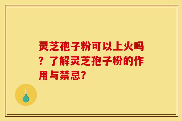 灵芝孢子粉可以上火吗?了解灵芝孢子粉的作用与禁忌?-第1张图片-灵芝之家 灵芝孢子粉可以上火吗?了解灵芝孢子粉的作用与禁忌?-第1张图片-灵芝之家