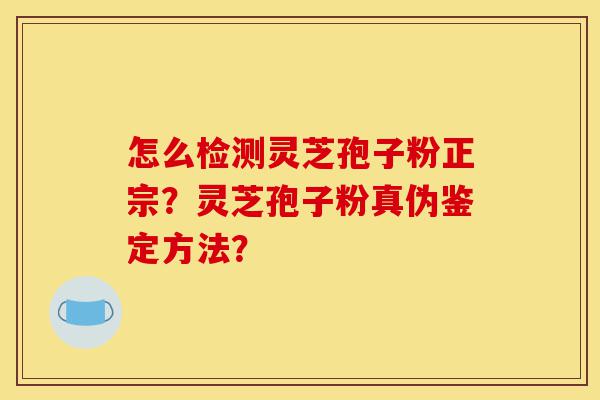 怎么检测灵芝孢子粉正宗?灵芝孢子粉真伪鉴定方法?-第1张图片-灵芝之家 怎么检测灵芝孢子粉正宗?灵芝孢子粉真伪鉴定方法?-第1张图片-灵芝之家