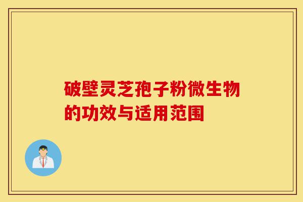 破壁灵芝孢子粉微生物的功效与适用范围-第1张图片-灵芝之家 破壁灵芝孢子粉微生物的功效与适用范围-第1张图片-灵芝之家