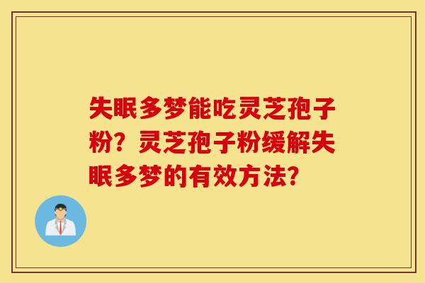 失眠多梦能吃灵芝孢子粉?灵芝孢子粉缓解失眠多梦的有效方法?-第1张图片-灵芝之家 失眠多梦能吃灵芝孢子粉?灵芝孢子粉缓解失眠多梦的有效方法?-第1张图片-灵芝之家