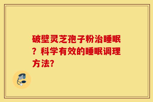 破壁灵芝孢子粉治睡眠?科学有效的睡眠调理方法?-第1张图片-灵芝之家 破壁灵芝孢子粉治睡眠?科学有效的睡眠调理方法?-第1张图片-灵芝之家