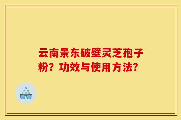 云南景东破壁灵芝孢子粉?功效与使用方法?-第1张图片-灵芝之家 云南景东破壁灵芝孢子粉?功效与使用方法?-第1张图片-灵芝之家
