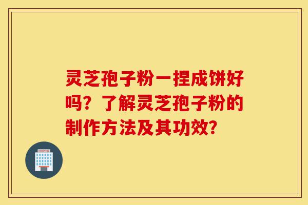 灵芝孢子粉一捏成饼好吗?了解灵芝孢子粉的制作方法及其功效?-第1张图片-灵芝之家 灵芝孢子粉一捏成饼好吗?了解灵芝孢子粉的制作方法及其功效?-第1张图片-灵芝之家