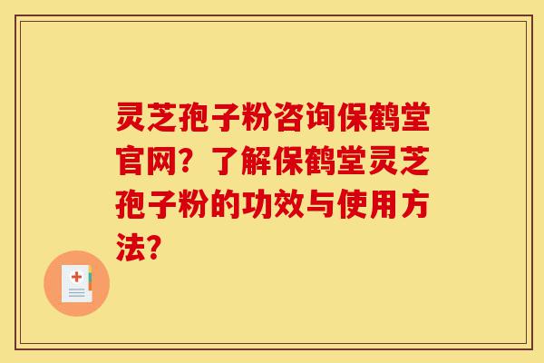 灵芝孢子粉咨询保鹤堂官网?了解保鹤堂灵芝孢子粉的功效与使用方法?-第1张图片-灵芝之家 灵芝孢子粉咨询保鹤堂官网?了解保鹤堂灵芝孢子粉的功效与使用方法?-第1张图片-灵芝之家