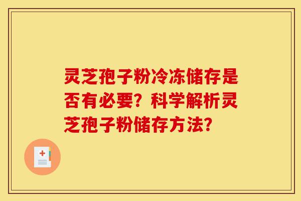 灵芝孢子粉冷冻储存是否有必要?科学解析灵芝孢子粉储存方法?-第1张图片-灵芝之家 灵芝孢子粉冷冻储存是否有必要?科学解析灵芝孢子粉储存方法?-第1张图片-灵芝之家