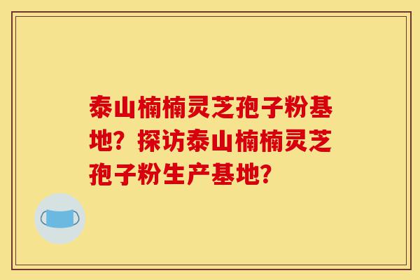 泰山楠楠灵芝孢子粉基地?探访泰山楠楠灵芝孢子粉生产基地?-第1张图片-灵芝之家 泰山楠楠灵芝孢子粉基地?探访泰山楠楠灵芝孢子粉生产基地?-第1张图片-灵芝之家