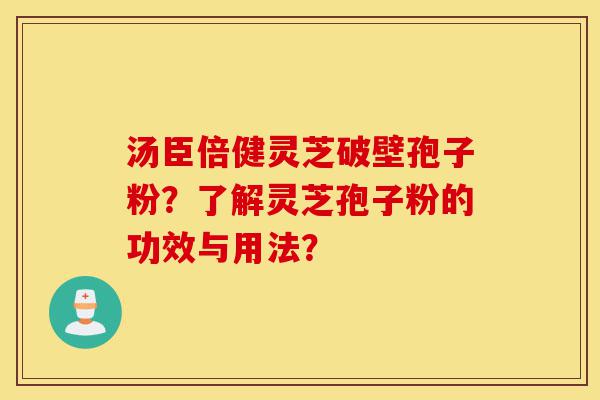 汤臣倍健灵芝破壁孢子粉?了解灵芝孢子粉的功效与用法?-第1张图片-灵芝之家 汤臣倍健灵芝破壁孢子粉?了解灵芝孢子粉的功效与用法?-第1张图片-灵芝之家