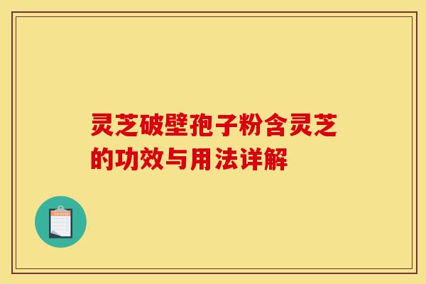 灵芝破壁孢子粉含灵芝的功效与用法详解-第1张图片-灵芝之家 灵芝破壁孢子粉含灵芝的功效与用法详解-第1张图片-灵芝之家