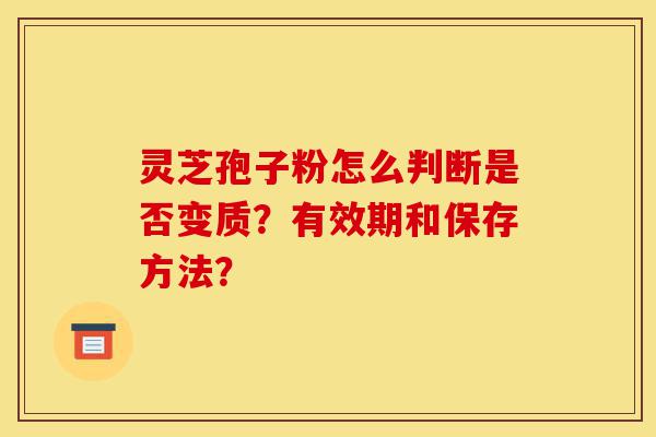灵芝孢子粉怎么判断是否变质?有效期和保存方法?-第1张图片-灵芝之家 灵芝孢子粉怎么判断是否变质?有效期和保存方法?-第1张图片-灵芝之家