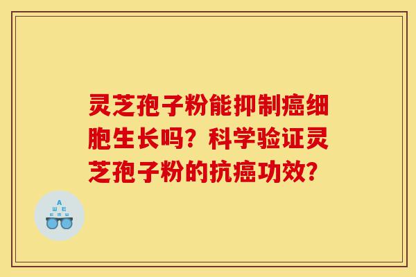 灵芝孢子粉能抑制癌细胞生长吗?科学验证灵芝孢子粉的抗癌功效?-第1张图片-灵芝之家 灵芝孢子粉能抑制癌细胞生长吗?科学验证灵芝孢子粉的抗癌功效?-第1张图片-灵芝之家