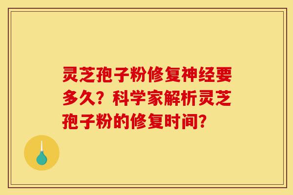 灵芝孢子粉修复神经要多久?科学家解析灵芝孢子粉的修复时间?-第1张图片-灵芝之家 灵芝孢子粉修复神经要多久?科学家解析灵芝孢子粉的修复时间?-第1张图片-灵芝之家
