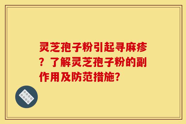 灵芝孢子粉引起寻麻疹?了解灵芝孢子粉的副作用及防范措施?-第1张图片-灵芝之家 灵芝孢子粉引起寻麻疹?了解灵芝孢子粉的副作用及防范措施?-第1张图片-灵芝之家
