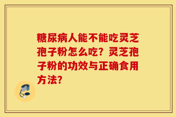 糖尿病人能不能吃灵芝孢子粉怎么吃？灵芝孢子粉的功效与正确食用方法？-第1张图片-灵芝之家