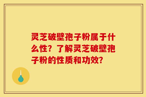 灵芝破壁孢子粉属于什么性?了解灵芝破壁孢子粉的性质和功效?-第1张图片-灵芝之家 灵芝破壁孢子粉属于什么性?了解灵芝破壁孢子粉的性质和功效?-第1张图片-灵芝之家