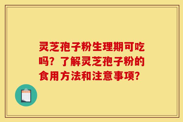 灵芝孢子粉生理期可吃吗?了解灵芝孢子粉的食用方法和注意事项?-第1张图片-灵芝之家 灵芝孢子粉生理期可吃吗?了解灵芝孢子粉的食用方法和注意事项?-第1张图片-灵芝之家