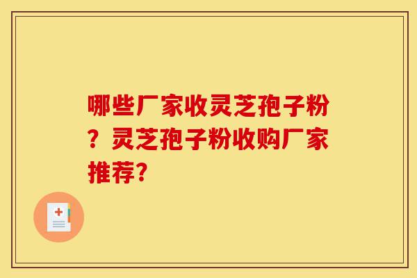 哪些厂家收灵芝孢子粉?灵芝孢子粉收购厂家推荐?-第1张图片-灵芝之家 哪些厂家收灵芝孢子粉?灵芝孢子粉收购厂家推荐?-第1张图片-灵芝之家