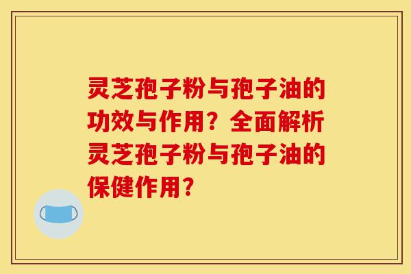 灵芝孢子粉与孢子油的功效与作用?全面解析灵芝孢子粉与孢子油的保健作用?-第1张图片-灵芝之家 灵芝孢子粉与孢子油的功效与作用?全面解析灵芝孢子粉与孢子油的保健作用?-第1张图片-灵芝之家