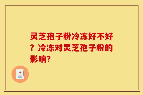灵芝孢子粉冷冻好不好?冷冻对灵芝孢子粉的影响?-第1张图片-灵芝之家 灵芝孢子粉冷冻好不好?冷冻对灵芝孢子粉的影响?-第1张图片-灵芝之家