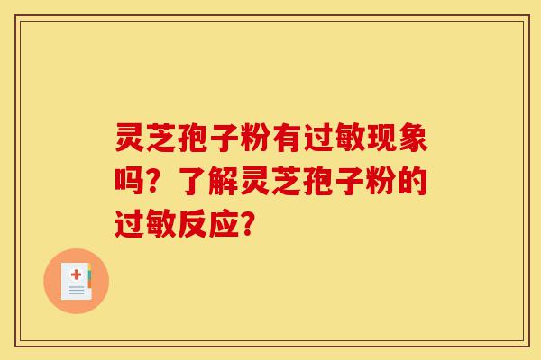 灵芝孢子粉有过敏现象吗?了解灵芝孢子粉的过敏反应?-第1张图片-灵芝之家 灵芝孢子粉有过敏现象吗?了解灵芝孢子粉的过敏反应?-第1张图片-灵芝之家