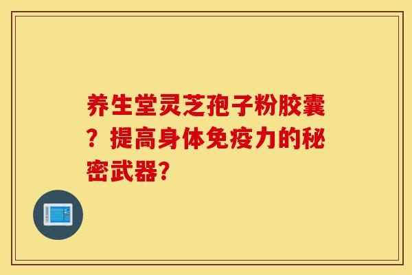 养生堂灵芝孢子粉胶囊?提高身体免疫力的秘密武器?-第1张图片-灵芝之家 养生堂灵芝孢子粉胶囊?提高身体免疫力的秘密武器?-第1张图片-灵芝之家