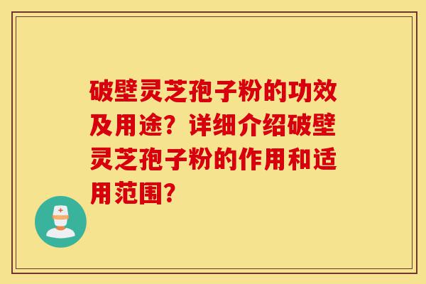 破壁灵芝孢子粉的功效及用途?详细介绍破壁灵芝孢子粉的作用和适用范围?-第1张图片-灵芝之家 破壁灵芝孢子粉的功效及用途?详细介绍破壁灵芝孢子粉的作用和适用范围?-第1张图片-灵芝之家