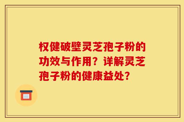 权健破壁灵芝孢子粉的功效与作用?详解灵芝孢子粉的健康益处?-第1张图片-灵芝之家 权健破壁灵芝孢子粉的功效与作用?详解灵芝孢子粉的健康益处?-第1张图片-灵芝之家