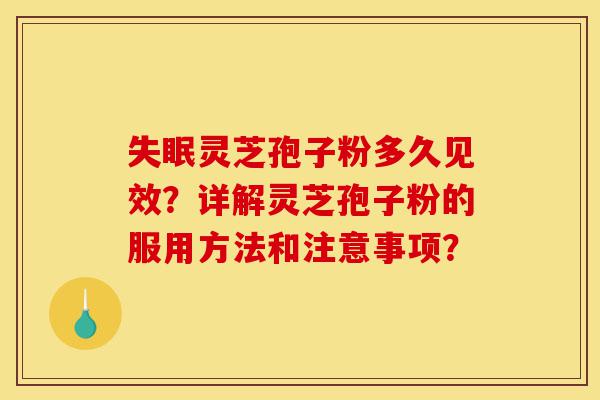 失眠灵芝孢子粉多久见效?详解灵芝孢子粉的服用方法和注意事项?-第1张图片-灵芝之家 失眠灵芝孢子粉多久见效?详解灵芝孢子粉的服用方法和注意事项?-第1张图片-灵芝之家