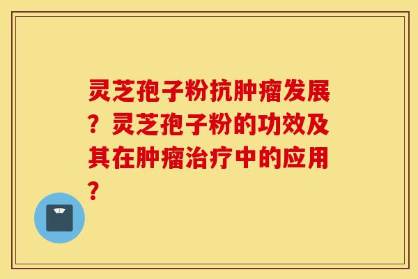 灵芝孢子粉抗肿瘤发展?灵芝孢子粉的功效及其在肿瘤治疗中的应用?-第1张图片-灵芝之家 灵芝孢子粉抗肿瘤发展?灵芝孢子粉的功效及其在肿瘤治疗中的应用?-第1张图片-灵芝之家